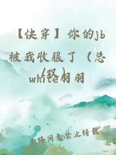 【快穿】你的jb被我收服了（總/雙）