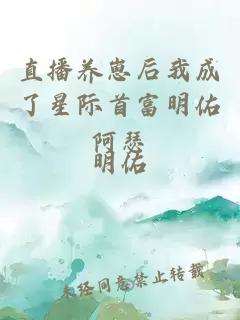 直播養(yǎng)崽后我成了星際首富明佑阿瑟