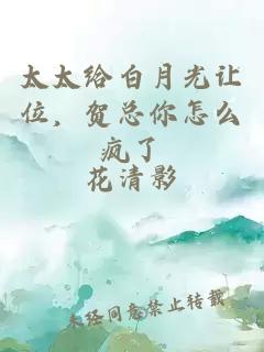 太太給白月光讓位，賀總你怎么瘋了