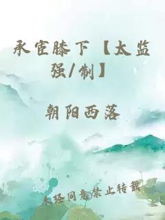 承宦膝下【太監(jiān)強/制】