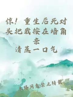 驚！重生后死對(duì)頭把我按在墻角親