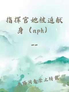 指揮官她被迫獻(xiàn)身（nph）