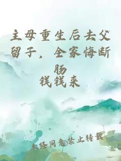 主母重生后去父留子，全家悔斷腸