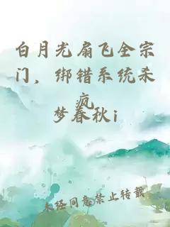 白月光扇飛全宗門，綁錯系統(tǒng)殺瘋