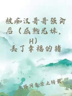 被癡漢哥哥強肏后（成熟兄妹，H）