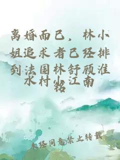 離婚而已，林小姐追求者已經(jīng)排到法國林舒顧淮銘