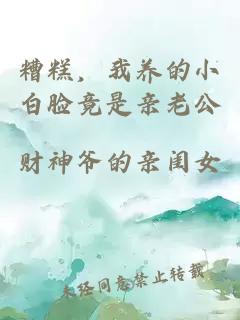糟糕，我養(yǎng)的小白臉竟是親老公