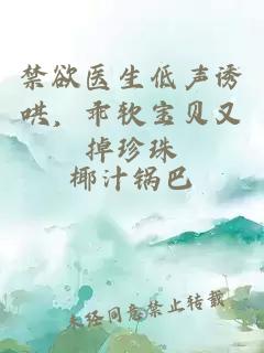 禁欲醫(yī)生低聲誘哄，乖軟寶貝又掉珍珠