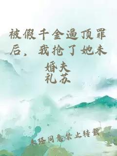 被假千金逼頂罪后，我搶了她未婚夫