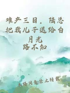 難產(chǎn)三日，陸總把我兒子送給白月光