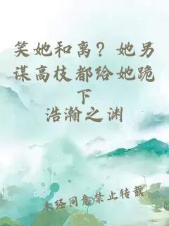 笑她和離？她另謀高枝都給她跪下
