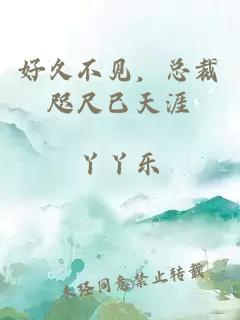 好久不見，總裁咫尺已天涯