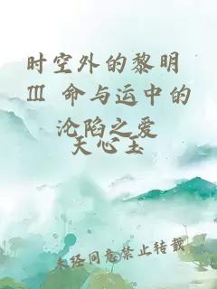 時(shí)空外的黎明 Ⅲ 命與運(yùn)中的淪陷之愛