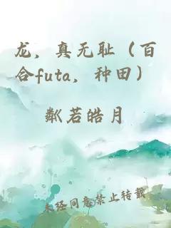 龍，真無恥（百合futa，種田）