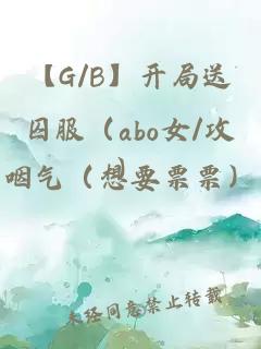 【G/B】開(kāi)局送囚服（abo女/攻）