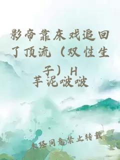 影帝靠床戲追回了頂流（雙性生子）H