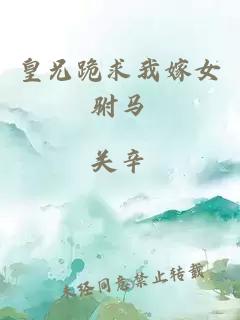 皇兄跪求我嫁女駙馬