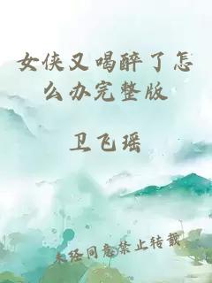 女俠又喝醉了怎么辦完整版