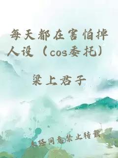 每天都在害怕掉人設(shè)（cos委托）