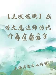 【主攻催眠】成為大魔法師的代價(jià)是廣開(kāi)后宮