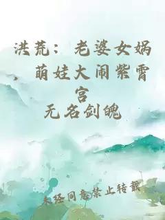 洪荒：老婆女媧，萌娃大鬧紫霄宮
