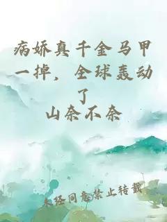 病嬌真千金馬甲一掉，全球轟動了