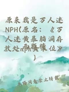 原來我是萬人迷NPH(原名：《萬人迷黃暴腦洞存放處nph女本位》)