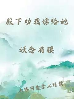 殿下勸我嫁給她