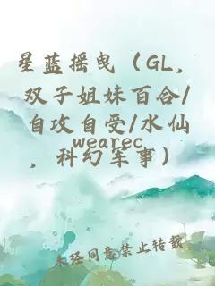 星藍(lán)搖曳（GL，雙子姐妹百合/自攻自受/水仙，科幻軍事）
