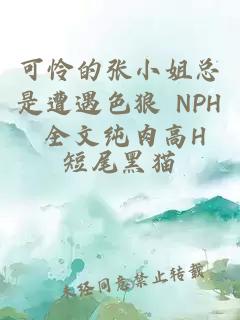 可憐的張小姐總是遭遇色狼 NPH 全文純?nèi)飧逪