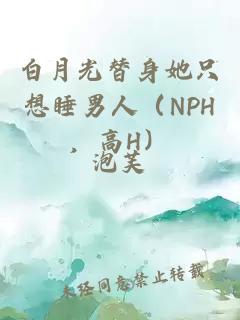 白月光替身她只想睡男人（NPH，高H）