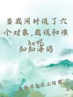 當(dāng)我同時(shí)談了六個(gè)對象,我該和誰he呢
