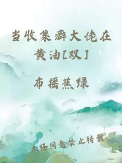 當(dāng)收集癖大佬在黃油[雙]