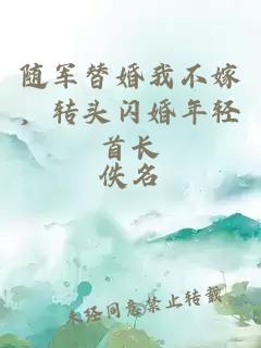 隨軍替婚我不嫁，轉(zhuǎn)頭閃婚年輕首長