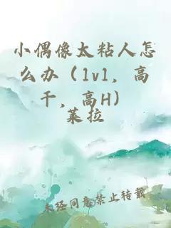 小偶像太粘人怎么辦（1v1，高干，高H）