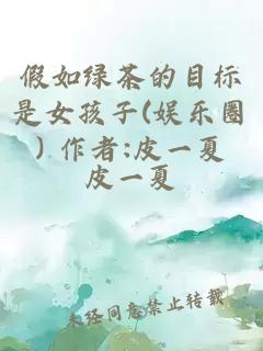 假如綠茶的目標(biāo)是女孩子(娛樂(lè)圈) 作者:皮一夏